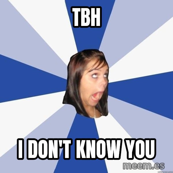 Annoying Facebook Girl meme: TBH / I don't know you