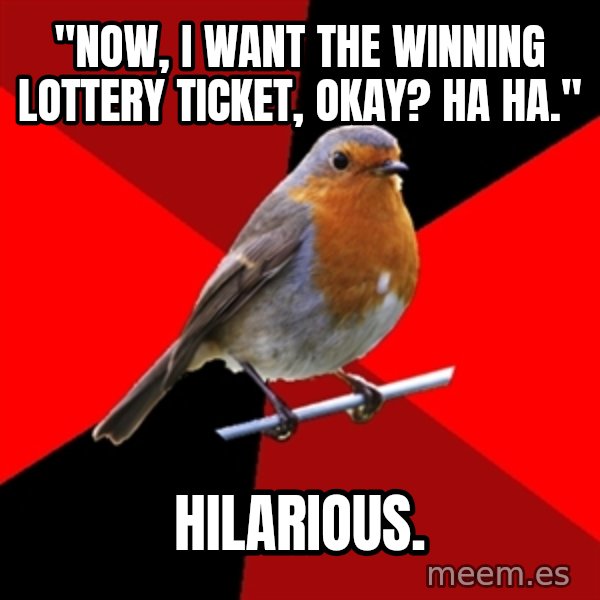 Retail Robin meme: "Now, I want the winning lottery ticket, okay? ha ha." / hilarious.