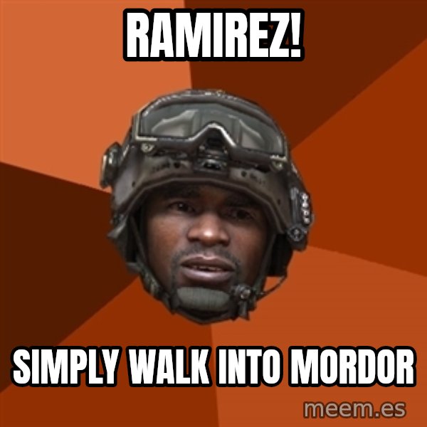 Sgt. Foley meme: Ramirez! / simply walk into mordor