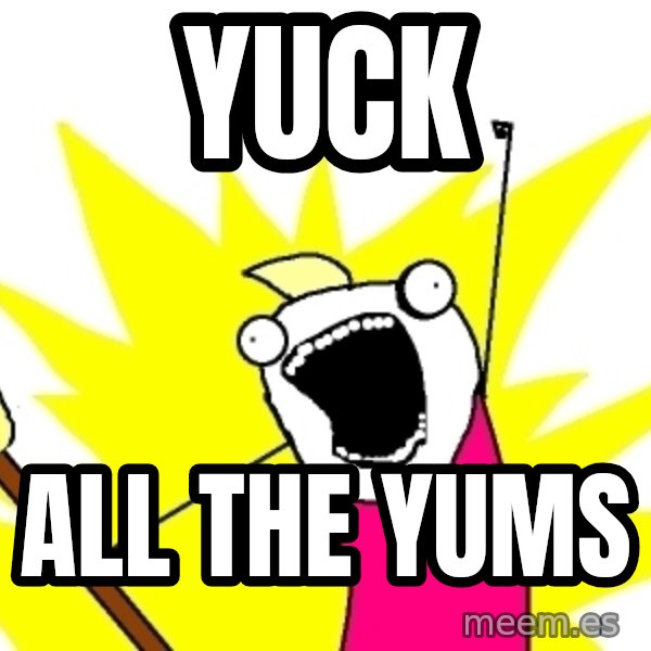 X ALL THE THINGS meme: Yuck / all the yums