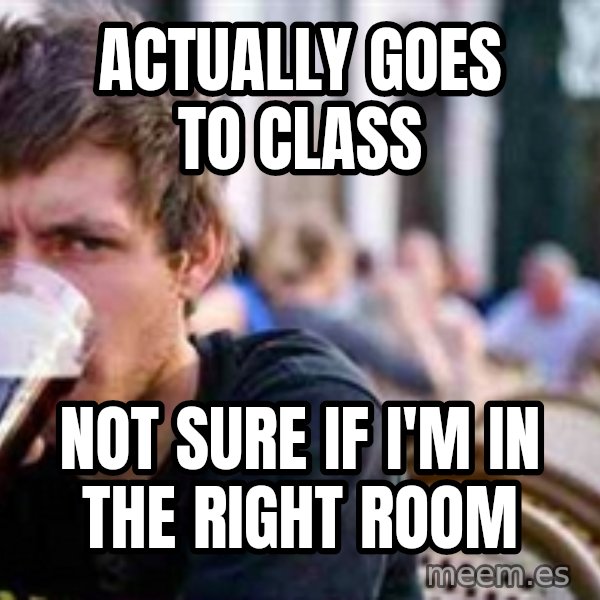 The Lazy College Senior meme: ACTUALLY GOES TO CLASS / NOT SURE IF I'M IN THE RIGHT ROOM