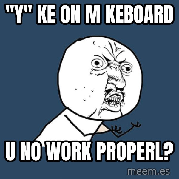 Y U No meme: "Y" KE ON M KEBOARD / u NO WORK PROPERL?