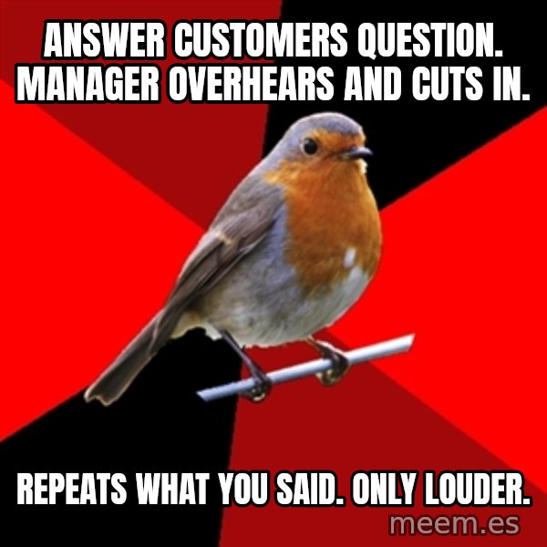 Retail Robin meme: answer customers question. manager overhears and cuts in. / repeats what you said. only louder.