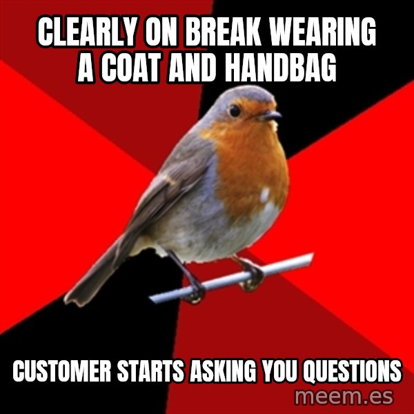 Retail Robin meme: Clearly on break wearing a coat and handbag / customer starts asking you questions