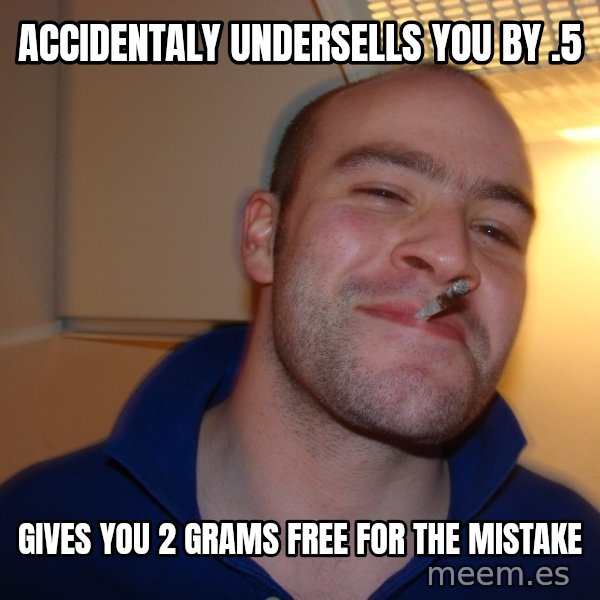 Good Guy Greg meme: accidentaly undersells you by .5 / gives you 2 grams free for the mistake