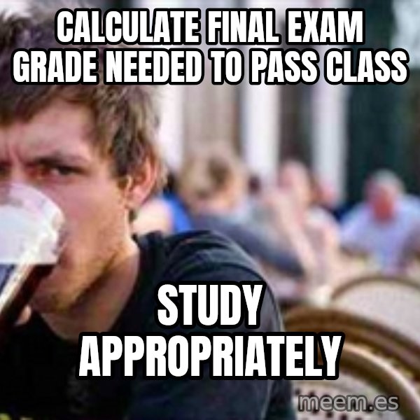 The Lazy College Senior meme: Calculate Final Exam Grade needed to pass class / Study Appropriately