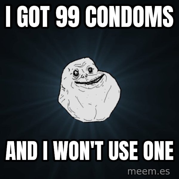 Forever Alone meme: I got 99 condoms / and i won't use one