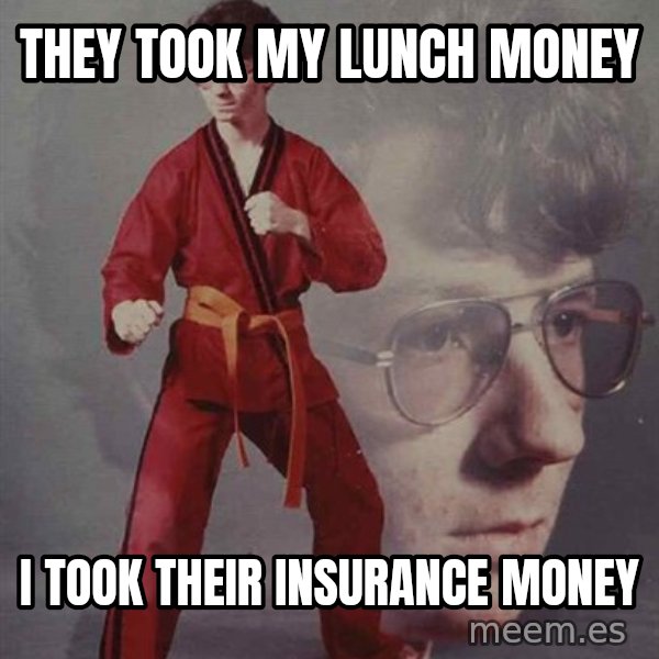 PTSD Karate Kyle meme: They took my Lunch Money / i took their insurance money