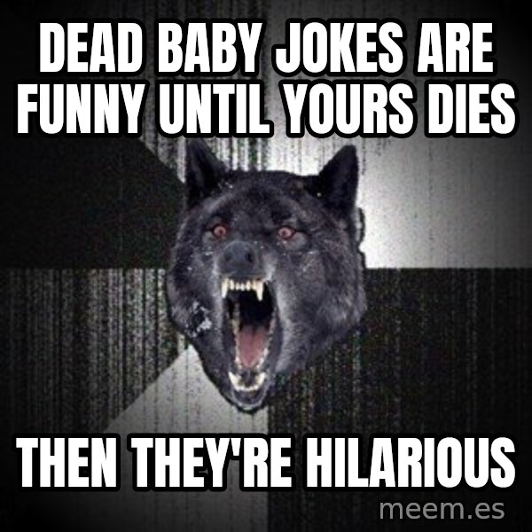 Insanity Wolf meme: dead baby jokes are funny until yours dies / then they're hilarious