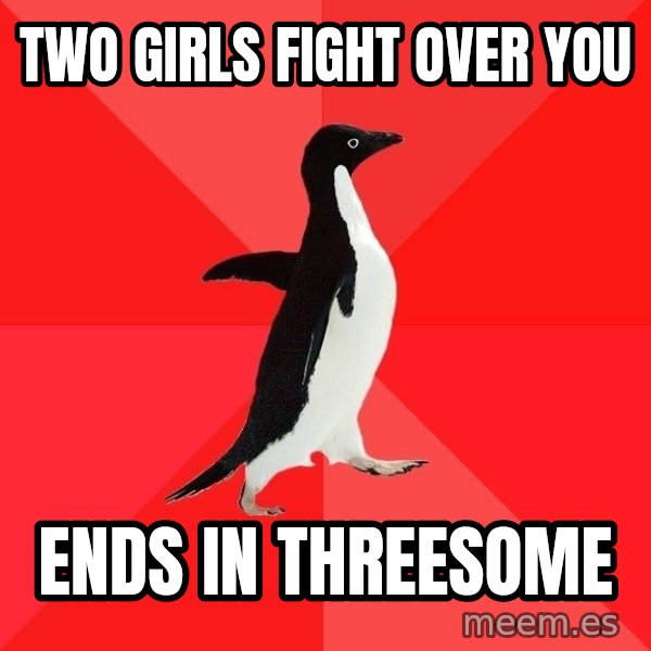 Socially Awesome Penguin meme: two girls fight over you / ends in threesome