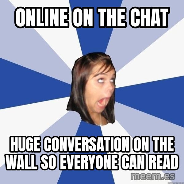 Annoying Facebook Girl meme: online on the chat / huge conversation on the wall so everyone can read