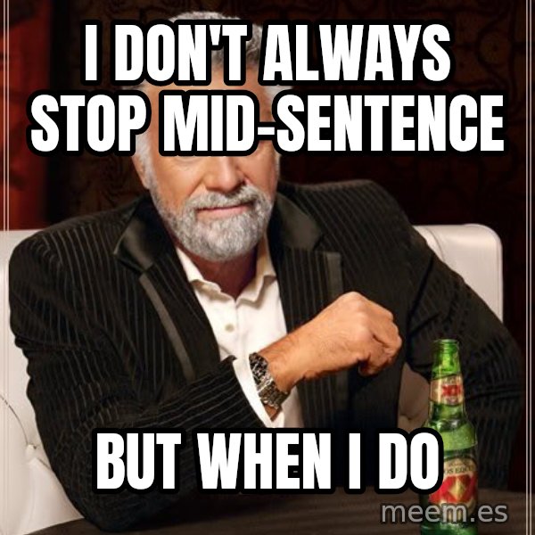 The Most Interesting Man In The World meme: i don't always stop  mid-sentence / but when i do