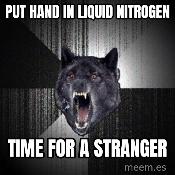 Insanity Wolf meme: Put hand in liquid nitrogen / time for a stranger