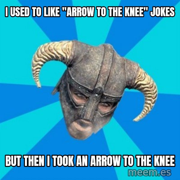 skyrim stan meme: i used to like "arrow to the knee" jokes / but then i took an arrow to the knee
