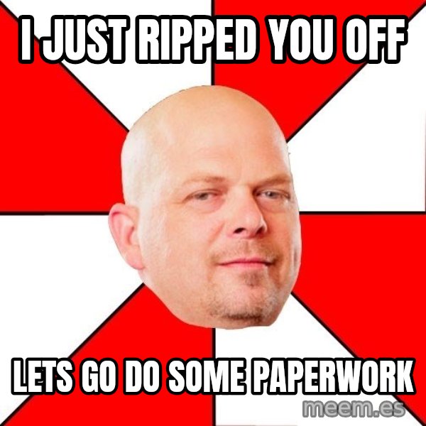 Pawn Stars meme: I just ripped you off / Lets go do some paperwork