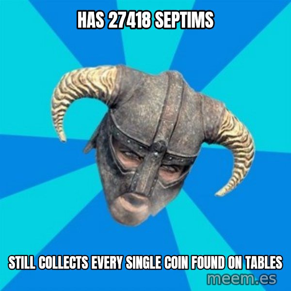 skyrim stan meme: HAS 27418 SEPTIMS / sTILL cOLLECTS EVERY SINGLE COIN FOUND ON TABLES