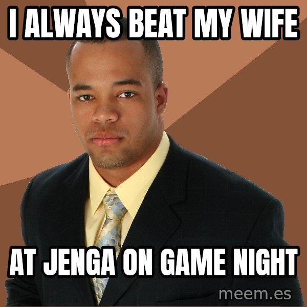 Successful Black Man meme: I always beat my wife / at jenga on game night