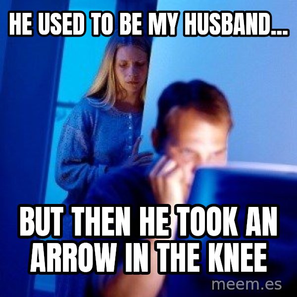 Internet Husband meme: he used to be my husband... / BUT THEN he TOOK AN ARROW IN THE KNEE
