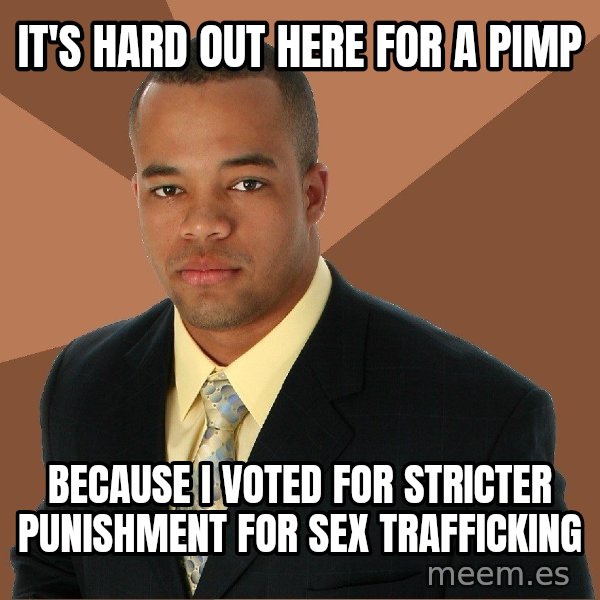 Successful Black Man meme: IT's hard out here for a pimp / because I voted for stricter punishment for sex trafficking