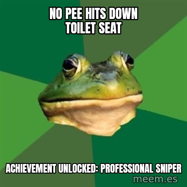 Foul Bachelor Frog meme: no pee hits down toilet seat / achievement unlocked:  professional sniper