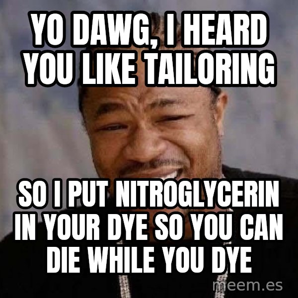 Yo Dawg meme: Yo dawg, i heard you like tailoring / So i put NITROGLYCERIN in your dye so you can die while you dye
