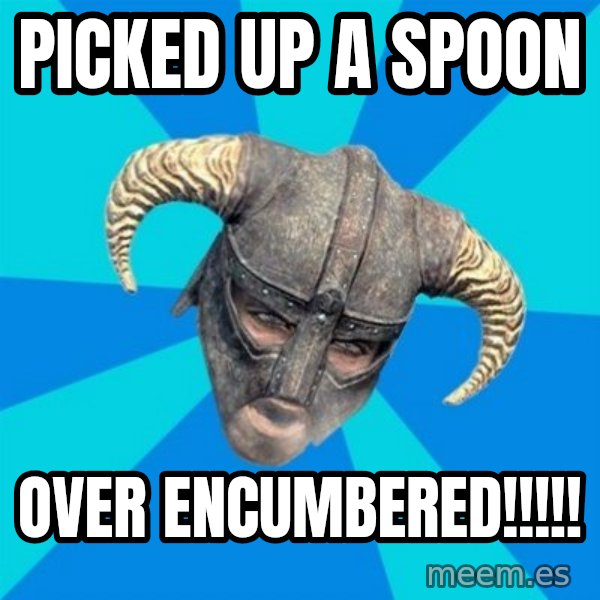 skyrim stan meme: picked up a spoon / over encumbered!!!!!