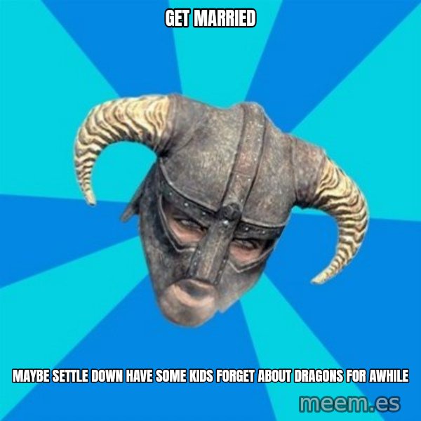 skyrim stan meme: Get married / maybe settle down have some kids forget about dragons for awhile