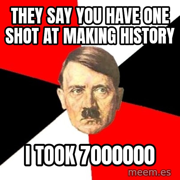 Advice Hitler meme: They say you have one shot at making history / i took 7000000
