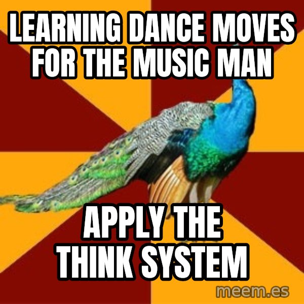 Thespian Peacock meme: LearninG Dance moves for the music man / apply the think system
