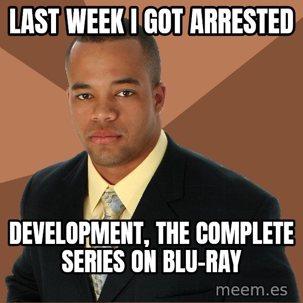 Successful Black Man meme: Last week i got arrested / development, the complete series on blu-ray