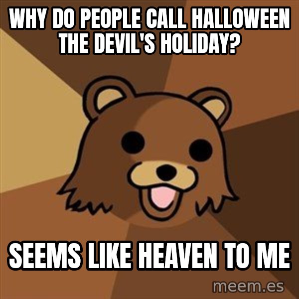 Pedobear meme: why do people call halloween the devil's holiday? / seems like heaven to me