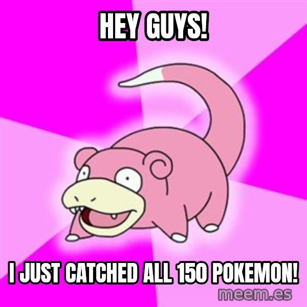 Slowpoke meme: Hey Guys! / i just catched all 150 pokemon!
