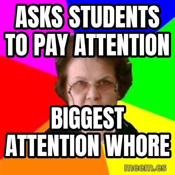 teacher meme: asks students to pay attention / biggest attention whore