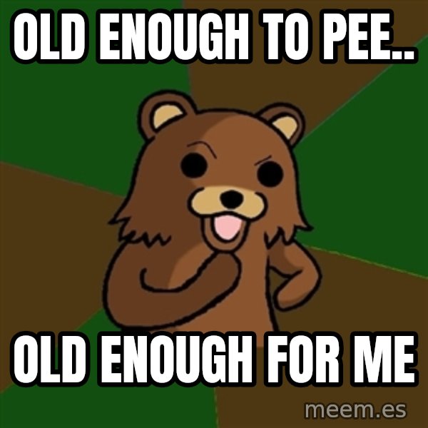 Pedobear meme: Old enough to pee.. / old enough for me