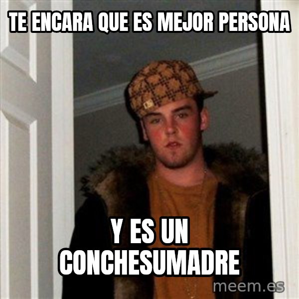 Scumbag Steve meme: te encara que es mejor persona / y es un conchesumadre