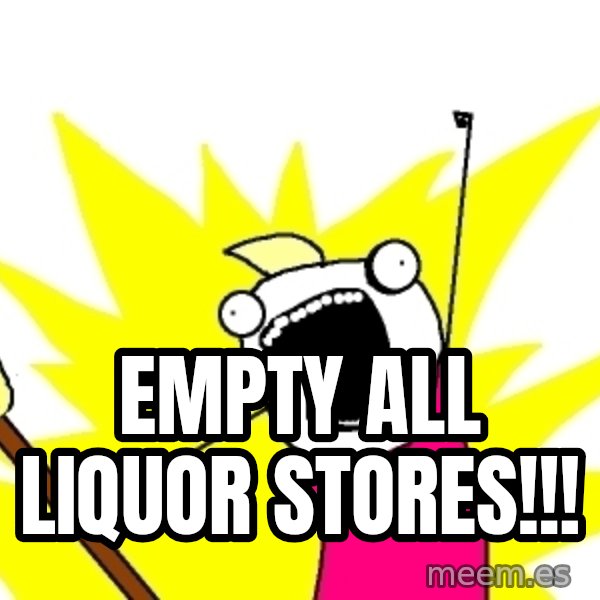 X ALL THE THINGS meme: EMPTY ALL LIQUOR STORES!!!
