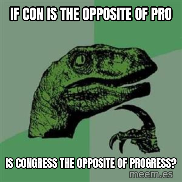 Philosoraptor meme: if con is the opposite of pro / is congress the opposite of progress?