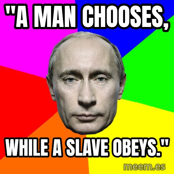 Putin Says meme: "a man chooses, / while a slave obeys."