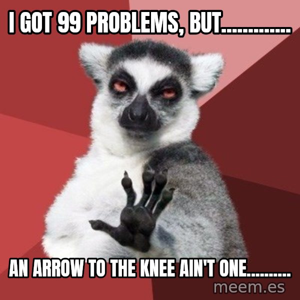 Chill Out Lemur meme: I got 99 problems, but............. / An arrow to the knee ain't one..........