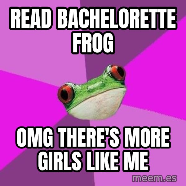Foul Bachelorette Frog meme: Read Bachelorette frog / omg there's more girls like me