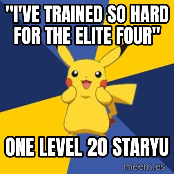 Pokemon Logic  meme: "I'VE TRAINED SO HARD FOR THE ELITE FOUR" / ONE LEVEL 20 STARYU