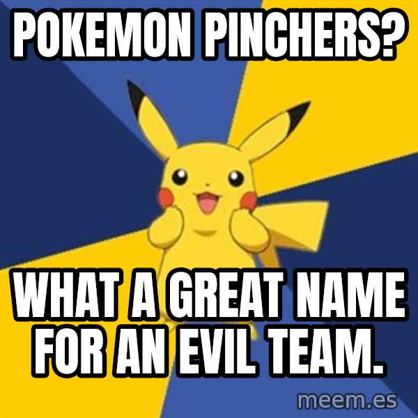 Pokemon Logic  meme: POKEMON PINCHERS? / WHAT A GREAT NAME FOR AN EVIL TEAM.
