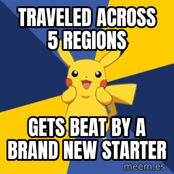 Pokemon Logic  meme: TRAVELED across 5 regions / Gets beat by a brand new starter