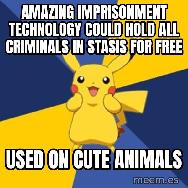 Pokemon Logic  meme: amazing imprisonment technology could hold all criminals in stasis for free / used on cute animals
