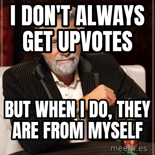 The Most Interesting Man In The World meme: i don't always get upvotes / but when i do, they are from myself