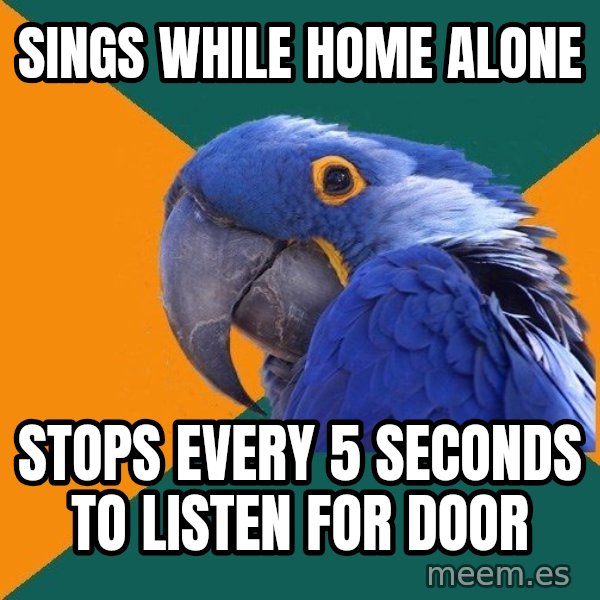 Paranoid Parrot meme: Sings while home alone / stops every 5 seconds to listen for door
