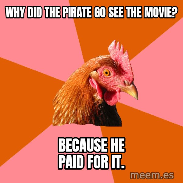 Anti Joke Chicken meme: why did the pirate go see the movie? / because he paid for it.