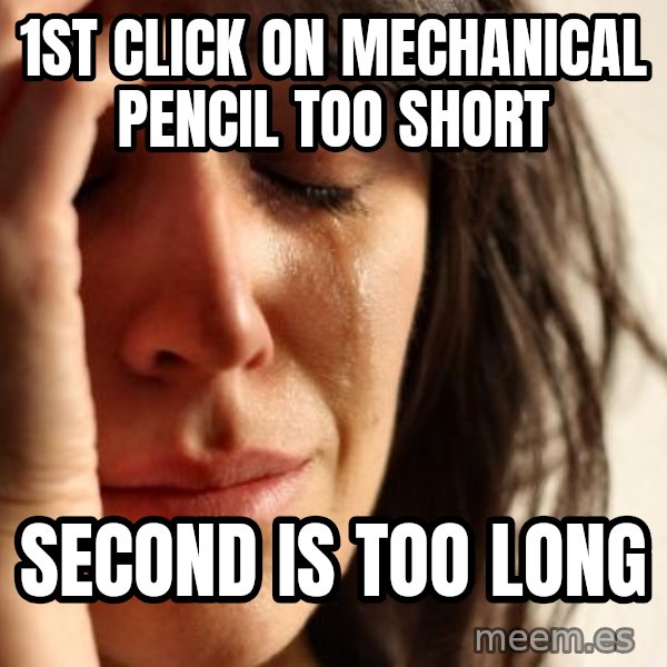 First World Problems meme: 1st click on mechanical pencil too short / second is too long