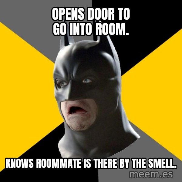 Bad Factman meme: Opens door to go into room. / Knows roommate is there by the smell.