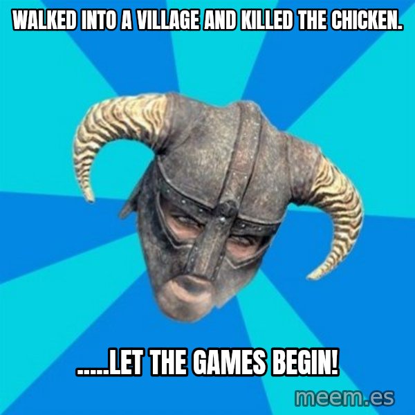 skyrim stan meme: Walked into a village and killed the chicken. / .....Let the games begin!